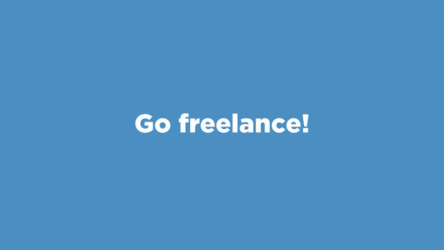 Go freelance!
