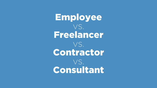 Employee
vs. 
Freelancer 
vs. 
Contractor 
vs. 
Consultant
