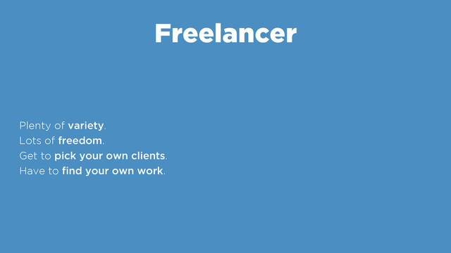 Freelancer
Plenty of variety.
Lots of freedom.
Get to pick your own clients.
Have to ﬁnd your own work.
