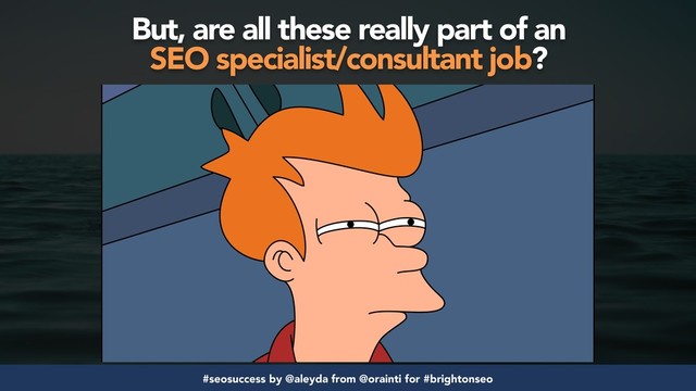 #seosuccess by @aleyda from @orainti for #brightonseo
But, are all these really part of an  
SEO specialist/consultant job?
