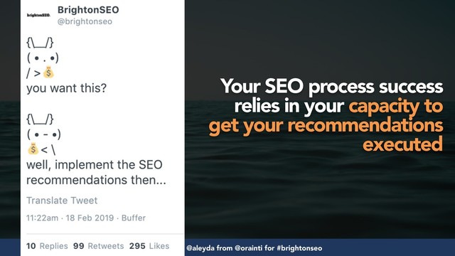 #seosuccess by @aleyda from @orainti for #brightonseo
Your SEO process success
relies in your capacity to
get your recommendations
executed

