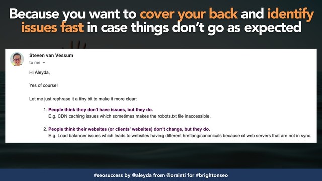 #seosuccess by @aleyda from @orainti for #brightonseo
Because you want to cover your back and identify
issues fast in case things don’t go as expected
