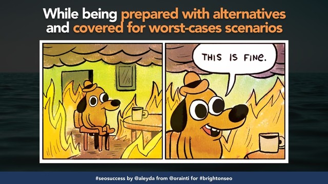#seosuccess by @aleyda from @orainti for #brightonseo
While being prepared with alternatives  
and covered for worst-cases scenarios
