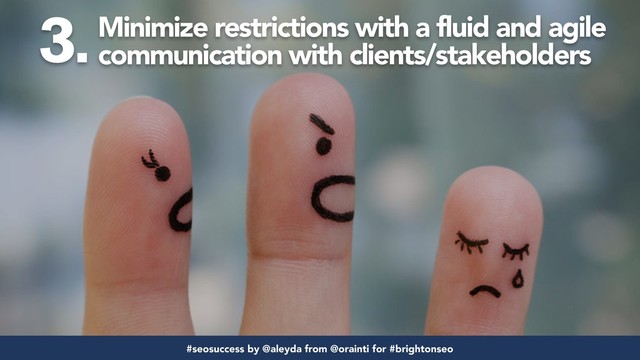 #seofail by @aleyda from @orainti for #brightonseo
Minimize restrictions with a fluid and agile
communication with clients/stakeholders
#seosuccess by @aleyda from @orainti for #brightonseo
3.
