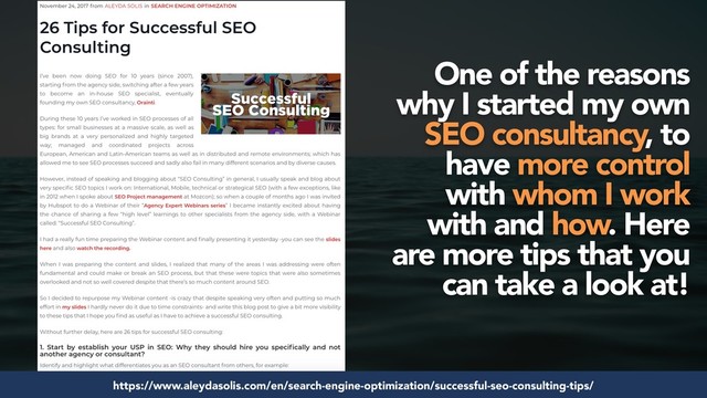 #seosuccess by @aleyda from @orainti for #brightonseo
https://www.aleydasolis.com/en/search-engine-optimization/successful-seo-consulting-tips/
One of the reasons
why I started my own
SEO consultancy, to
have more control
with whom I work
with and how. Here
are more tips that you
can take a look at!
