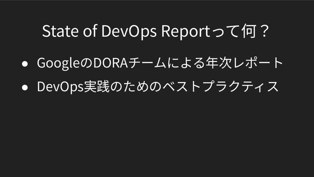 State of DevOps Reportって何？
● GoogleのDORAチームによる年次レポート
● DevOps実践のためのベストプラクティス
