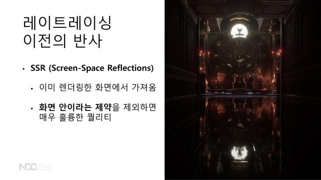레이트레이싱
이전의 반사
• SSR (Screen-Space Reflections)
• 이미 렌더링한 화면에서 가져옴
• 화면 안이라는 제약을 제외하면
매우 훌륭한 퀄리티
