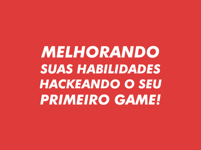 MELHORANDO 
SUAS HABILIDADES 
HACKEANDO O SEU
PRIMEIRO GAME!
