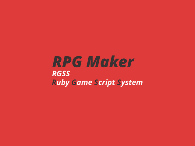RPG Maker
RGSS
Ruby Game Script System

