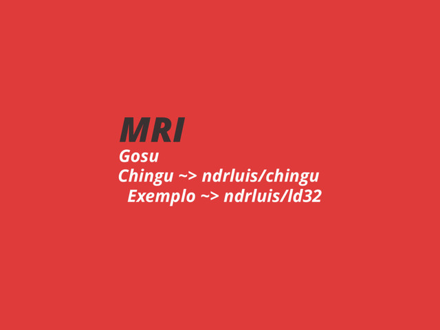 MRI
Gosu
Chingu ~> ndrluis/chingu
Exemplo ~> ndrluis/ld32
