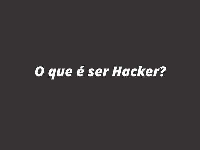 O que é ser Hacker?
