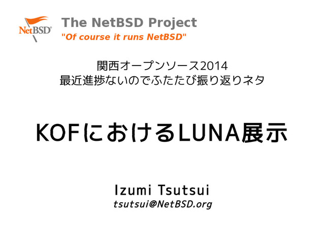 KOFにおけるLUNA展示
関西オープンソース2014
最近進捗ないのでふたたび振り返りネタ
Izumi Tsutsui
tsutsui@NetBSD.org
