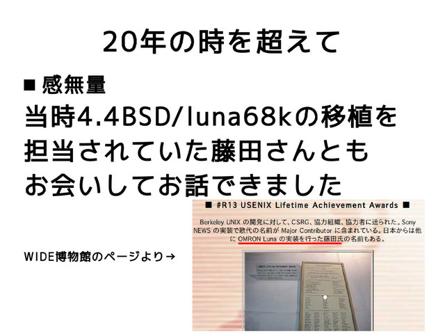 20年の時を超えて
 感無量
当時4.4BSD/luna68kの移植を
担当されていた藤田さんとも
お会いしてお話できました
WIDE博物館のページより→
