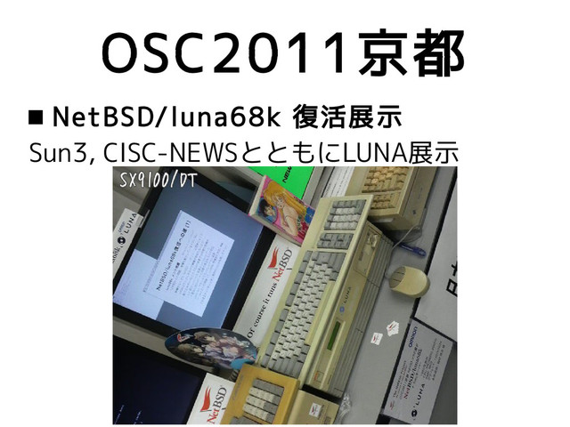OSC2011京都
 NetBSD/luna68k 復活展示
Sun3, CISC-NEWSとともにLUNA展示
