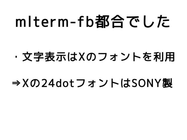 mlterm-fb都合でした
・文字表示はXのフォントを利用
⇒Xの24dotフォントはSONY製
