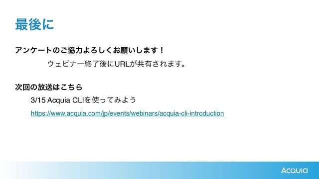 Ξϯέʔτͷ͝ڠྗΑΖ͓͘͠ئ͍͠·͢ʂ
 
΢ΣϏφʔऴྃޙʹURL͕ڞ༗͞Ε·͢ɻ


࣍ճͷ์ૹ͸ͪ͜Β


3/15 Acquia CLIΛ࢖ͬͯΈΑ͏
https://www.acquia.com/jp/events/webinars/acquia-cli-introduction
࠷ޙʹ
