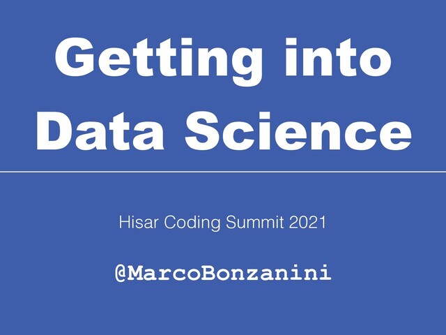 Getting into
Data Science
@MarcoBonzanini
Hisar Coding Summit 2021
