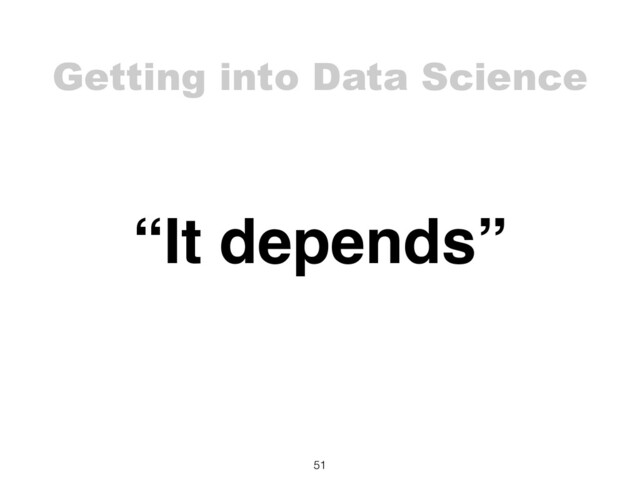 Getting into Data Science
51
“It depends”
