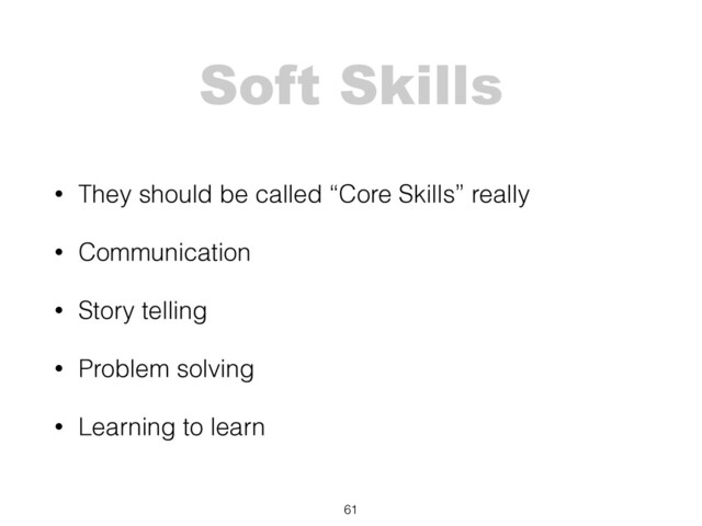 Soft Skills
• They should be called “Core Skills” really
• Communication
• Story telling
• Problem solving
• Learning to learn
61
