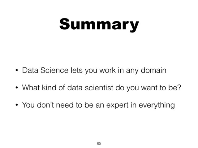 Summary
• Data Science lets you work in any domain
• What kind of data scientist do you want to be?
• You don’t need to be an expert in everything
65
