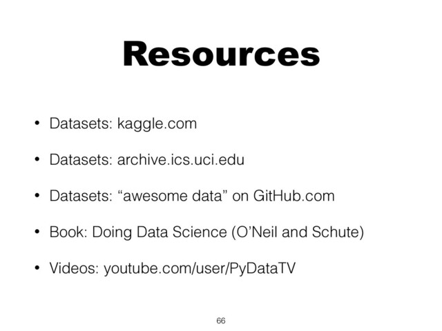 Resources
• Datasets: kaggle.com
• Datasets: archive.ics.uci.edu
• Datasets: “awesome data” on GitHub.com
• Book: Doing Data Science (O’Neil and Schute)
• Videos: youtube.com/user/PyDataTV
66
