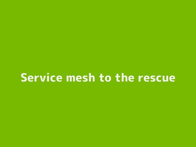 Service mesh to the rescue
