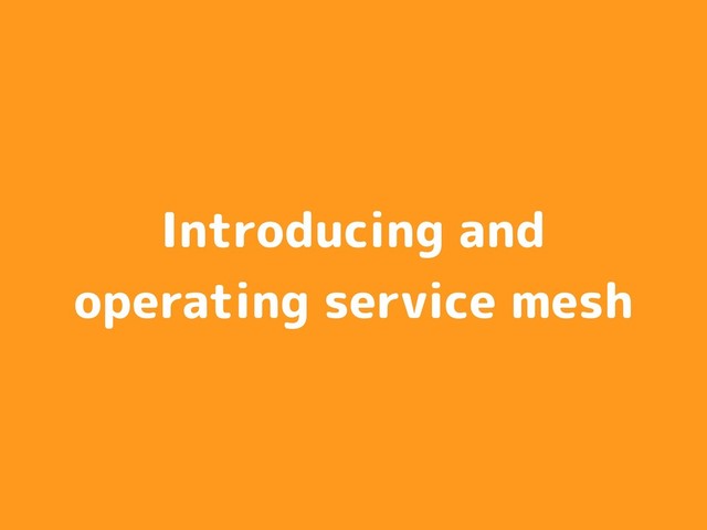 Introducing and
operating service mesh
