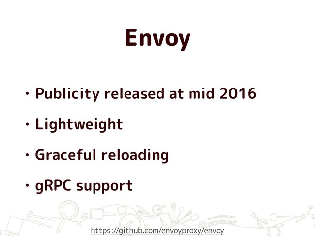 Envoy
• Publicity released at mid 2016
• Lightweight
• Graceful reloading
• gRPC support
https://github.com/envoyproxy/envoy
