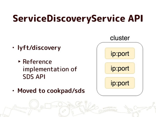 ServiceDiscoveryService API
• lyft/discovery
‣ Reference
implementation of
SDS API
• Moved to cookpad/sds
