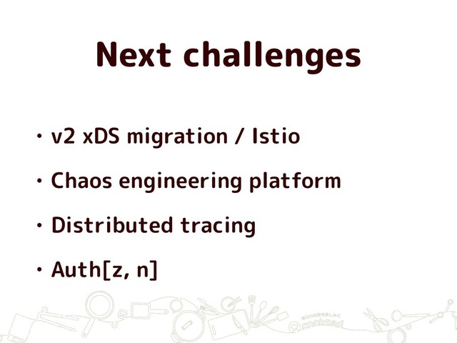 Next challenges
• v2 xDS migration / Istio
• Chaos engineering platform
• Distributed tracing
• Auth[z, n]
