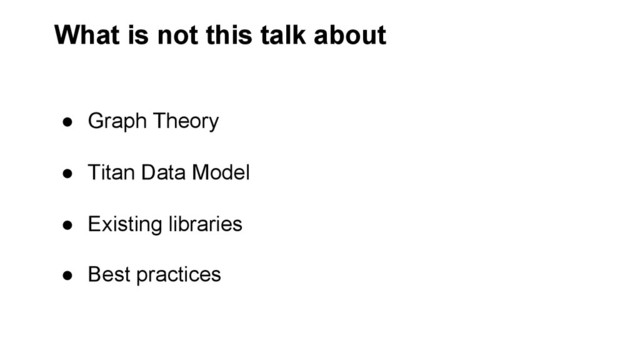 What is not this talk about
●  Graph Theory
●  Titan Data Model
●  Existing libraries
●  Best practices
