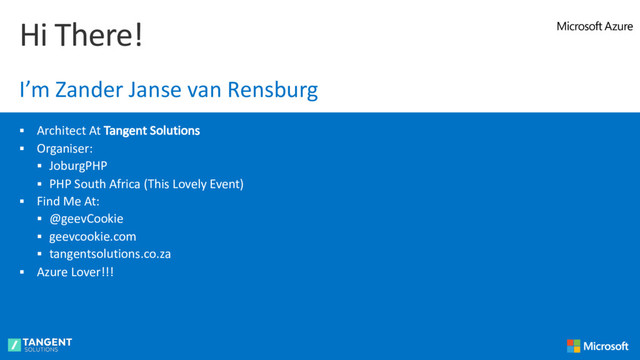 § Architect At Tangent Solutions
§ Organiser:
§ JoburgPHP
§ PHP South Africa (This Lovely Event)
§ Find Me At:
§ @geevCookie
§ geevcookie.com
§ tangentsolutions.co.za
§ Azure Lover!!!
Hi There!
I’m Zander Janse van Rensburg
