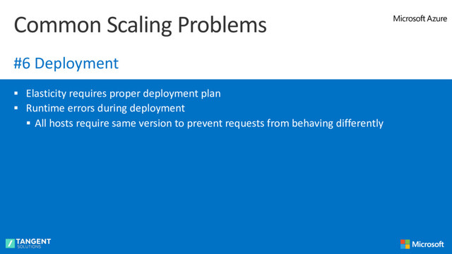 § Elasticity requires proper deployment plan
§ Runtime errors during deployment
§ All hosts require same version to prevent requests from behaving differently
Common Scaling Problems
#6 Deployment
