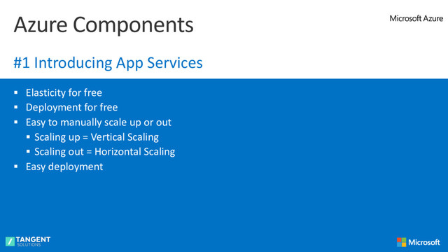 § Elasticity for free
§ Deployment for free
§ Easy to manually scale up or out
§ Scaling up = Vertical Scaling
§ Scaling out = Horizontal Scaling
§ Easy deployment
Azure Components
#1 Introducing App Services
