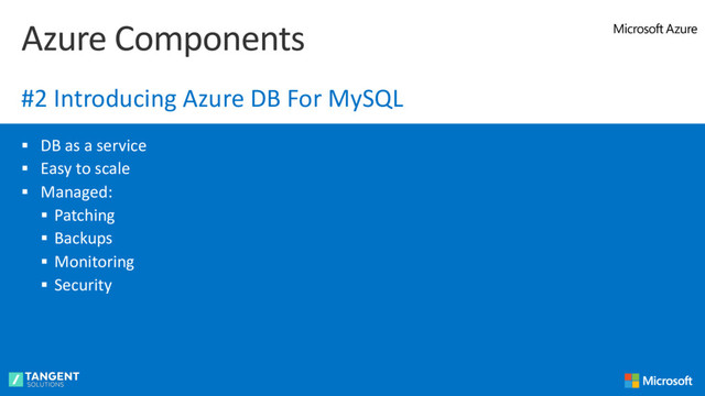 § DB as a service
§ Easy to scale
§ Managed:
§ Patching
§ Backups
§ Monitoring
§ Security
Azure Components
#2 Introducing Azure DB For MySQL
