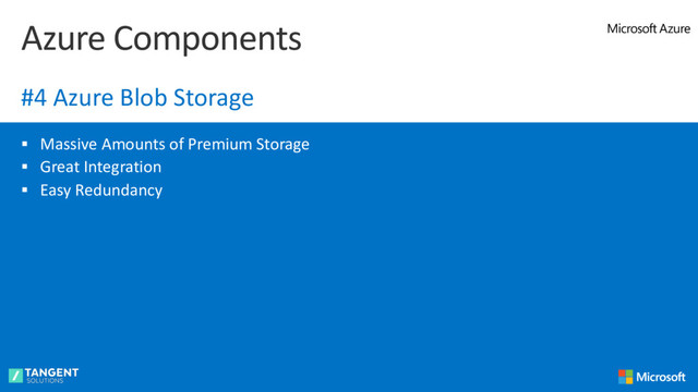§ Massive Amounts of Premium Storage
§ Great Integration
§ Easy Redundancy
Azure Components
#4 Azure Blob Storage
