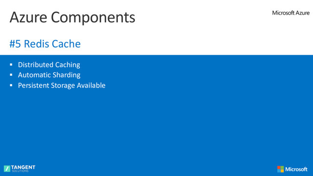§ Distributed Caching
§ Automatic Sharding
§ Persistent Storage Available
Azure Components
#5 Redis Cache
