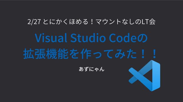 Visual Studio Codeの
拡張機能を作ってみた！！
2/27 とにかくほめる！マウントなしのLT会
あずにゃん
