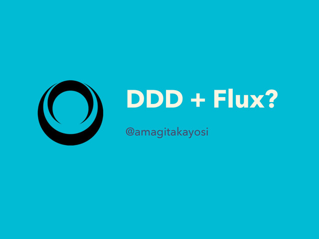 DDD + Flux?
@amagitakayosi
