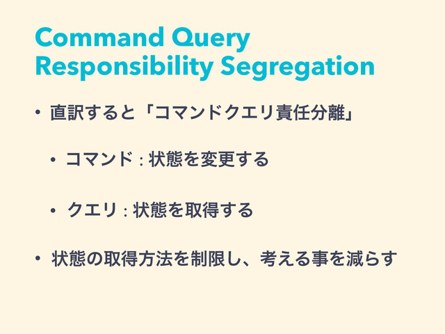 Command Query
Responsibility Segregation
• ௚༁͢ΔͱʮίϚϯυΫΤϦ੹೚෼཭ʯ
• ίϚϯυ : ঢ়ଶΛมߋ͢Δ
• ΫΤϦ : ঢ়ଶΛऔಘ͢Δ
• ঢ়ଶͷऔಘํ๏Λ੍ݶ͠ɺߟ͑ΔࣄΛݮΒ͢
