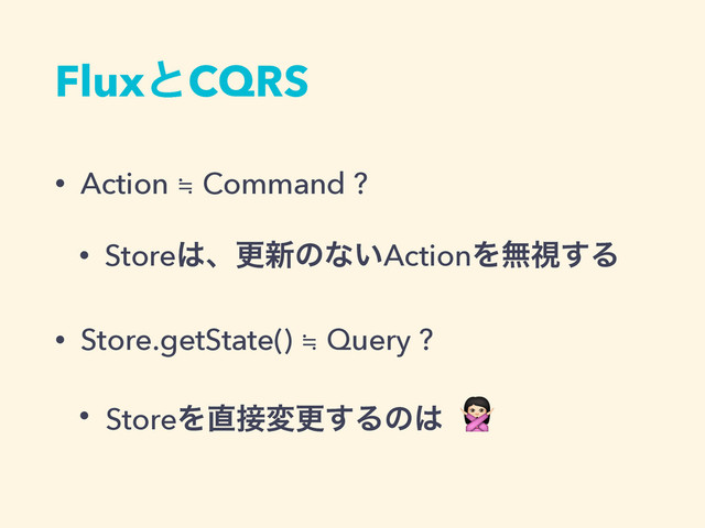 FluxͱCQRS
• Action ≒ Command ?
• Store͸ɺߋ৽ͷͳ͍ActionΛແࢹ͢Δ
• Store.getState() ≒ Query ?
• StoreΛ௚઀มߋ͢Δͷ͸ !
