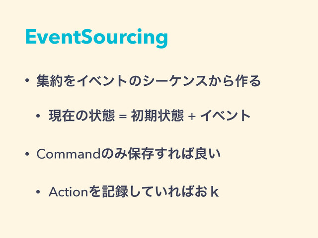 EventSourcing
• ू໿ΛΠϕϯτͷγʔέϯε͔Β࡞Δ
• ݱࡏͷঢ়ଶ = ॳظঢ়ଶ + Πϕϯτ
• CommandͷΈอଘ͢Ε͹ྑ͍
• ActionΛه࿥͍ͯ͠Ε͹͓̺
