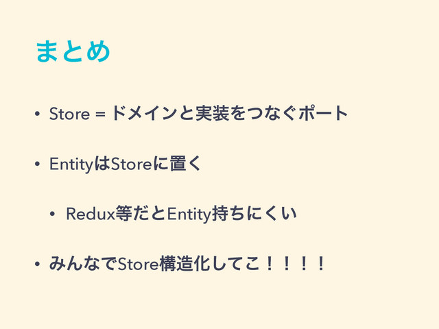 ·ͱΊ
• Store = υϝΠϯͱ࣮૷Λͭͳ͙ϙʔτ
• Entity͸Storeʹஔ͘
• Redux౳ͩͱEntity࣋ͪʹ͍͘
• ΈΜͳͰStoreߏ଄Խͯ͜͠ʂʂʂʂ
