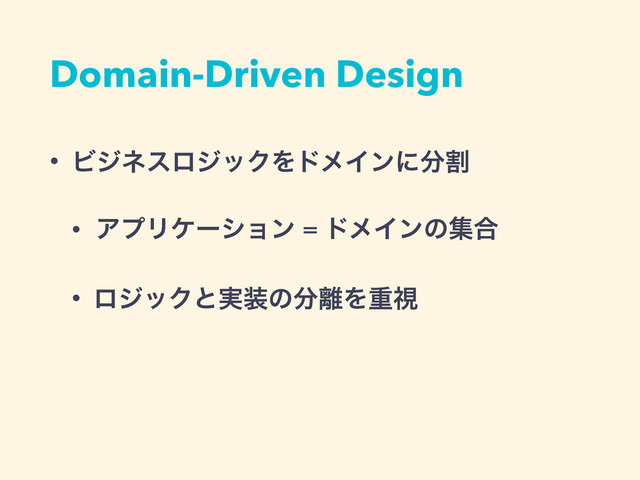 Domain-Driven Design
• ϏδωεϩδοΫΛυϝΠϯʹ෼ׂ
• ΞϓϦέʔγϣϯ = υϝΠϯͷू߹
• ϩδοΫͱ࣮૷ͷ෼཭Λॏࢹ
