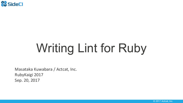 © 2017 Actcat, Inc.
Masataka Kuwabara / Actcat, Inc.
RubyKaigi 2017
Sep. 20, 2017
Writing Lint for Ruby
