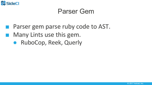 © 2017 Actcat, Inc.
Parser Gem
■ Parser gem parse ruby code to AST.
■ Many Lints use this gem.
● RuboCop, Reek, Querly
