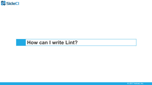 © 2017 Actcat, Inc.
How can I write Lint?
