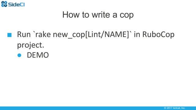 © 2017 Actcat, Inc.
How to write a cop
■ Run `rake new_cop[Lint/NAME]` in RuboCop
project.
● DEMO
