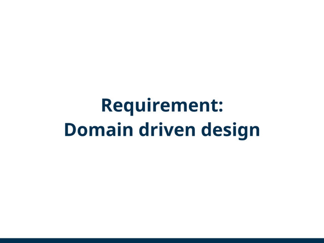 Requirement:
Domain driven design
