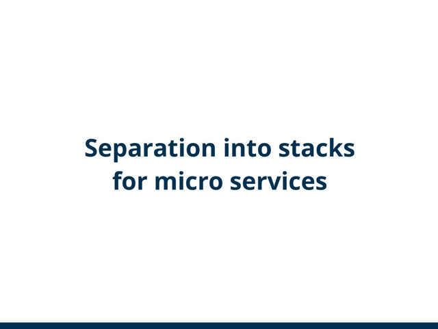 Separation into stacks
for micro services
